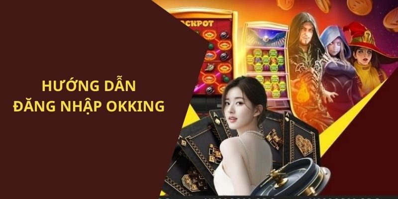 Cách đăng nhập OKKING chi tiết