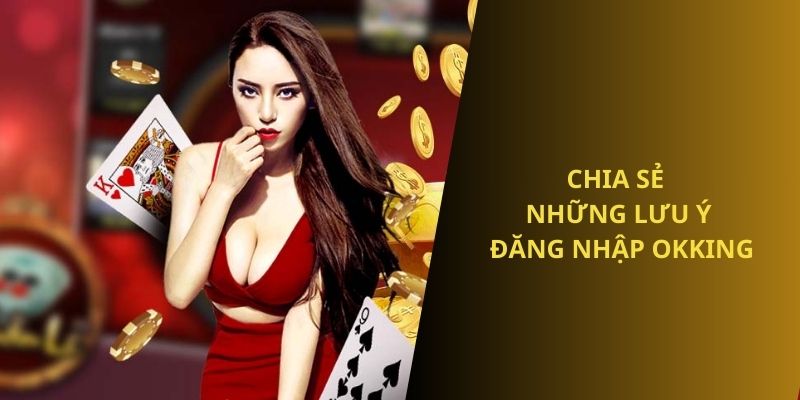 Nắm rõ những lưu ý đăng nhập OKKING