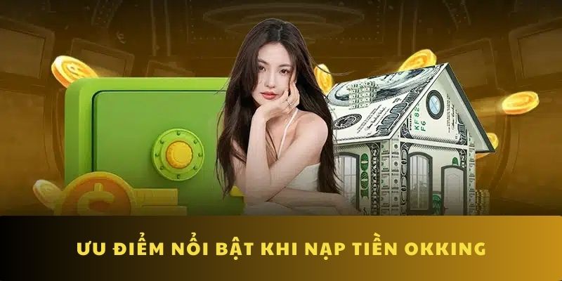 Nạp tiền OKKING có nhiều ưu điểm nổi bật